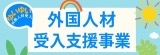 バナー：外国人材の雇用相談など受入支援を行っております。（外部リンク・新しいウィンドウで開きます）