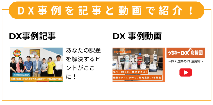 DX事例を記事と動画で紹介！　DX事例記事　あなたの課題を解決するヒントがここに！　DX事例動画　うちなーDX応援団～輝く企業のIT活用術～